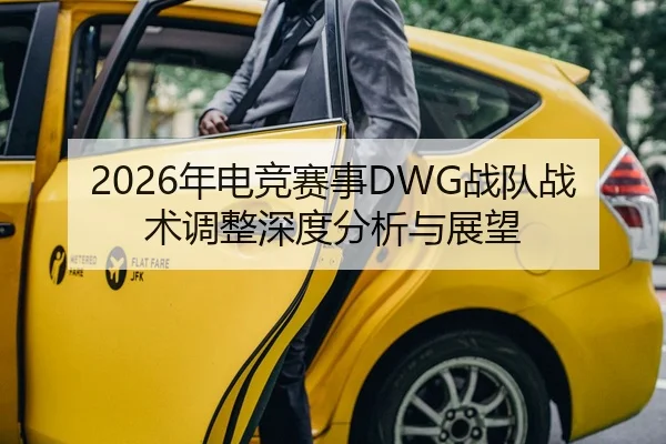 2026年电竞赛事DWG战队战术调整深度分析与展望