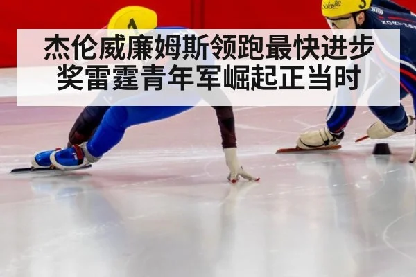 杰伦威廉姆斯领跑最快进步奖雷霆青年军崛起正当时