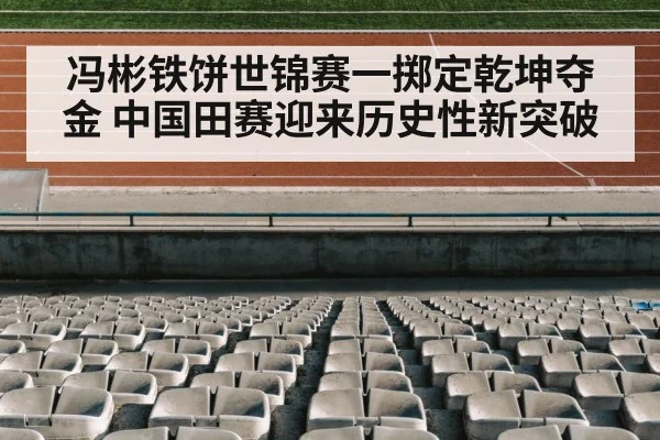 冯彬铁饼世锦赛一掷定乾坤夺金 中国田赛迎来历史性新突破