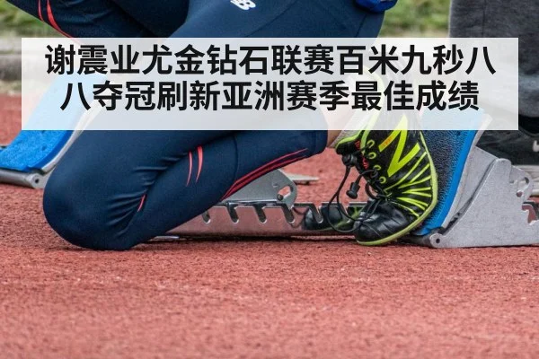 谢震业尤金钻石联赛百米九秒八八夺冠刷新亚洲赛季最佳成绩